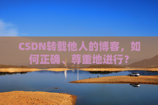 CSDN转载他人的博客，如何正确、尊重地进行？