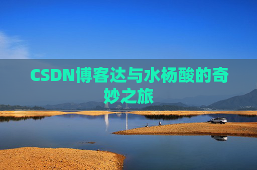 CSDN博客达与水杨酸的奇妙之旅