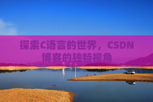 探索C语言的世界，CSDN博客的独特视角